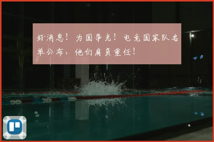 好消息!为国争光!电竞国家队名单公布,他们肩负重任!