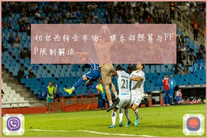 切尔西转会市场：俱乐部预算与FFP限制解读