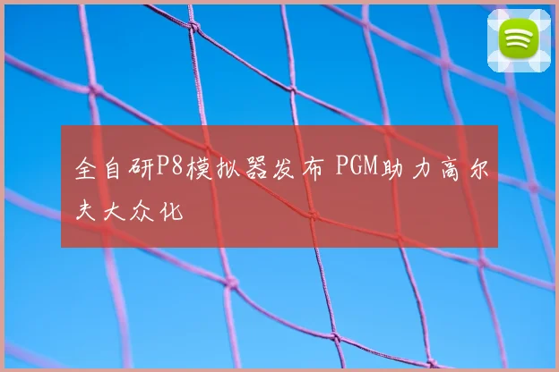 全自研P8模拟器发布 PGM助力高尔夫大众化