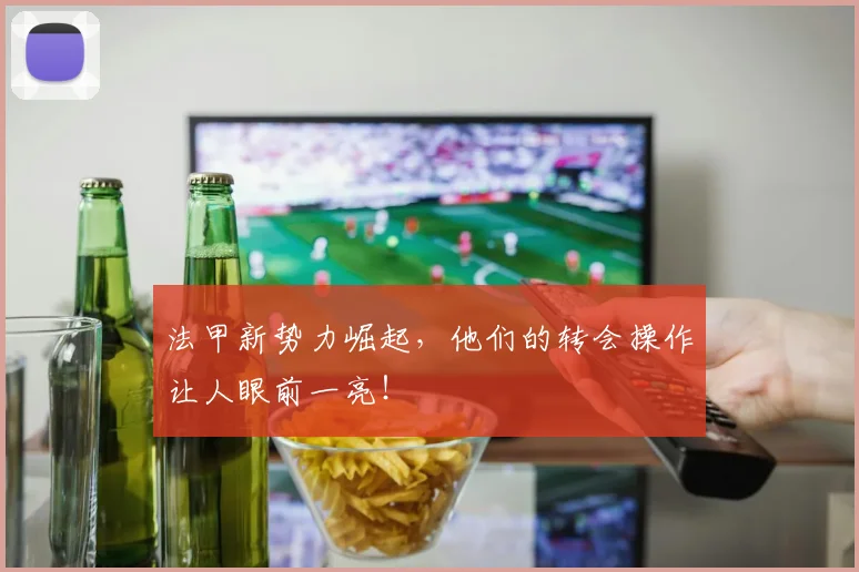 法甲新势力崛起,他们的转会操作让人眼前一亮!