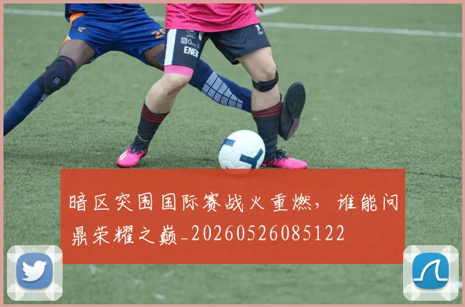 暗区突围国际赛战火重燃,谁能问鼎荣耀之巅_20260526085122