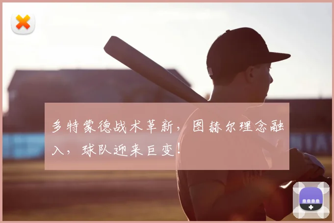 多特蒙德战术革新，图赫尔理念融入，球队迎来巨变！