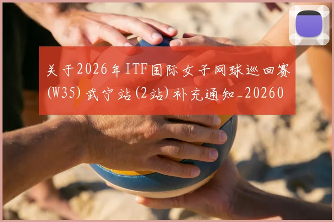 关于2026年ITF国际女子网球巡回赛(W35)武宁站(2站)补充通知_20260605104434